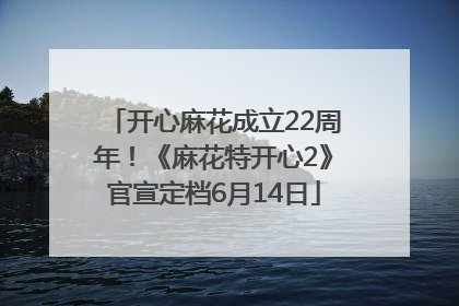 开心麻花成立22周年！《麻花特开心2》官宣定档6月14日